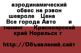 аэродинамический обвес на рэвон шевроле › Цена ­ 10 - Все города Авто » GT и тюнинг   . Красноярский край,Норильск г.